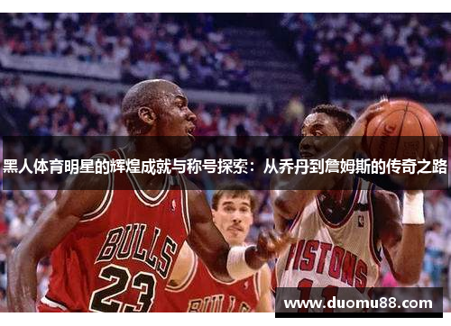 黑人体育明星的辉煌成就与称号探索：从乔丹到詹姆斯的传奇之路