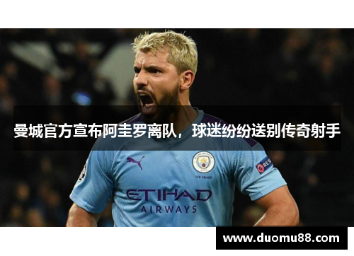 曼城官方宣布阿圭罗离队，球迷纷纷送别传奇射手