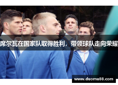 席尔瓦在国家队取得胜利，带领球队走向荣耀